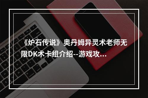 《炉石传说》奥丹姆异灵术老师无限DK术卡组介绍--游戏攻略网