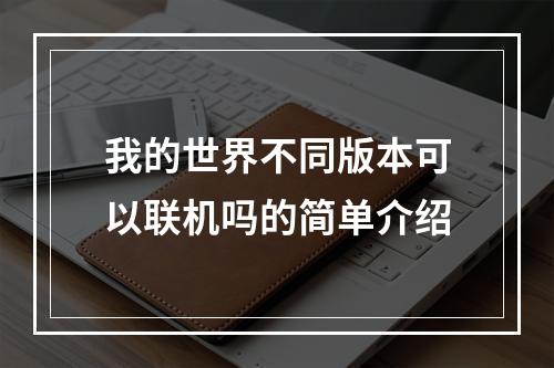 我的世界不同版本可以联机吗的简单介绍