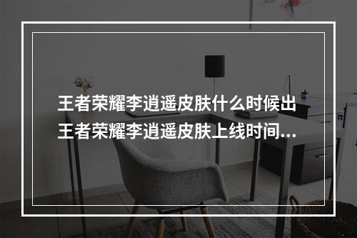 王者荣耀李逍遥皮肤什么时候出 王者荣耀李逍遥皮肤上线时间--游戏攻略网