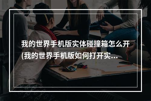 我的世界手机版实体碰撞箱怎么开(我的世界手机版如何打开实体碰撞箱)