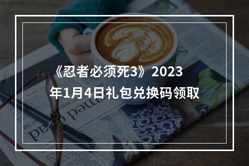 《忍者必须死3》2023年1月4日礼包兑换码领取