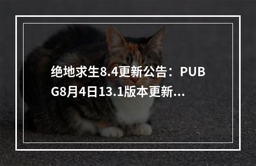 绝地求生8.4更新公告：PUBG8月4日13.1版本更新内容一览[多图]--手游攻略网