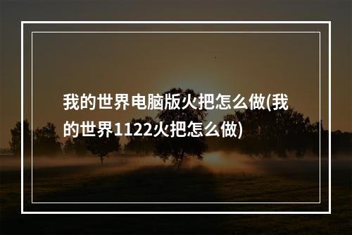 我的世界电脑版火把怎么做(我的世界1122火把怎么做)