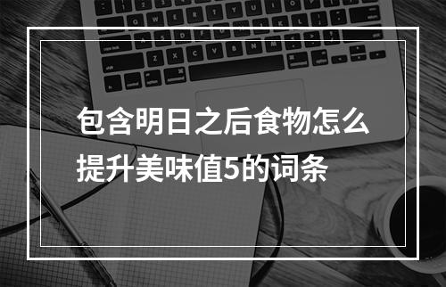 包含明日之后食物怎么提升美味值5的词条