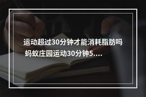 运动超过30分钟才能消耗脂肪吗 蚂蚁庄园运动30分钟5.11答案最新--游戏攻略网