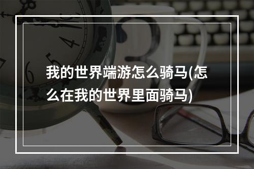 我的世界端游怎么骑马(怎么在我的世界里面骑马)