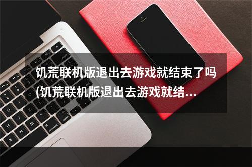 饥荒联机版退出去游戏就结束了吗(饥荒联机版退出去游戏就结束了吗怎么回事)