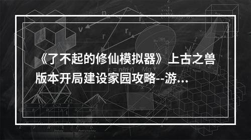 《了不起的修仙模拟器》上古之兽版本开局建设家园攻略--游戏攻略网