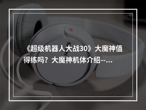 《超级机器人大战30》大魔神值得练吗？大魔神机体介绍--安卓攻略网