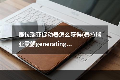 泰拉瑞亚促动器怎么获得(泰拉瑞亚震颤generating)