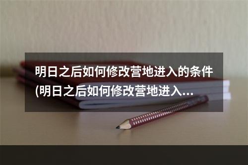 明日之后如何修改营地进入的条件(明日之后如何修改营地进入的条件位置)