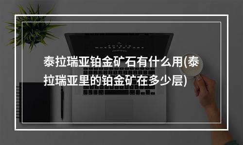 泰拉瑞亚铂金矿石有什么用(泰拉瑞亚里的铂金矿在多少层)