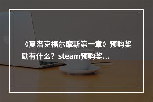 《夏洛克福尔摩斯第一章》预购奖励有什么？steam预购奖励一览--手游攻略网