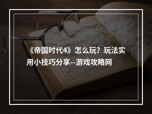 《帝国时代4》怎么玩？玩法实用小技巧分享--游戏攻略网