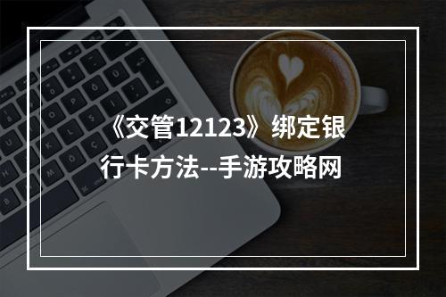 《交管12123》绑定银行卡方法--手游攻略网