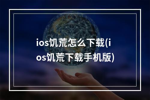 ios饥荒怎么下载(ios饥荒下载手机版)