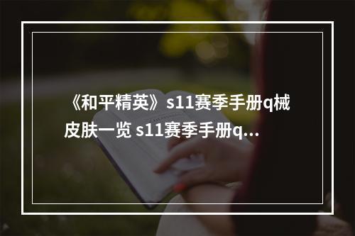 《和平精英》s11赛季手册q械皮肤一览 s11赛季手册q械皮肤怎么样--安卓攻略网