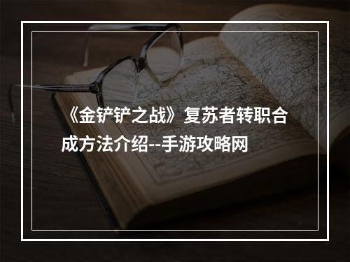 《金铲铲之战》复苏者转职合成方法介绍--手游攻略网