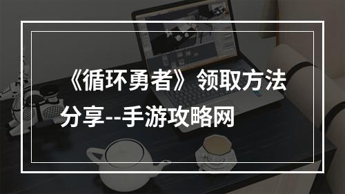 《循环勇者》领取方法分享--手游攻略网