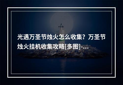 光遇万圣节烛火怎么收集？万圣节烛火挂机收集攻略[多图]--手游攻略网