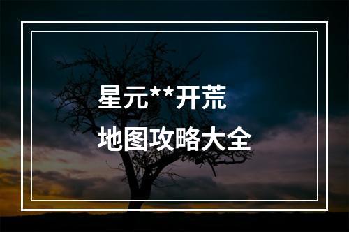 星元**开荒地图攻略大全