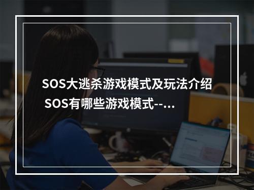 SOS大逃杀游戏模式及玩法介绍 SOS有哪些游戏模式--安卓攻略网