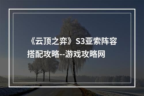 《云顶之弈》S3亚索阵容搭配攻略--游戏攻略网