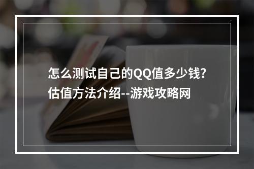 怎么测试自己的QQ值多少钱？估值方法介绍--游戏攻略网