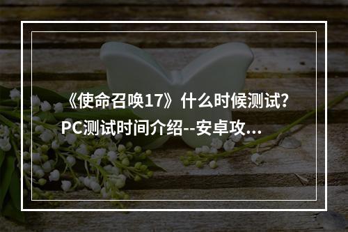 《使命召唤17》什么时候测试？PC测试时间介绍--安卓攻略网