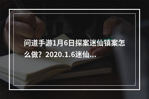 问道手游1月6日探案迷仙镇案怎么做？2020.1.6迷仙镇案探案任务攻略[视频][多图]--手游攻略网