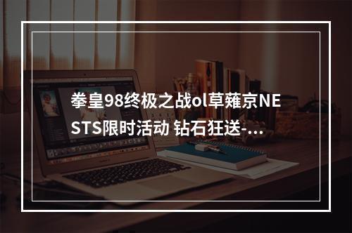 拳皇98终极之战ol草薙京NESTS限时活动 钻石狂送--游戏攻略网