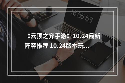 《云顶之弈手游》10.24最新阵容推荐 10.24版本玩什么阵容--游戏攻略网