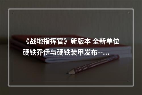 《战地指挥官》新版本 全新单位硬铁乔伊与硬铁装甲发布--安卓攻略网