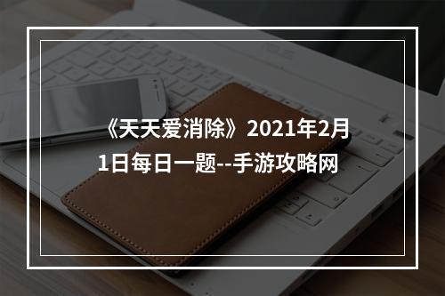 《天天爱消除》2021年2月1日每日一题--手游攻略网