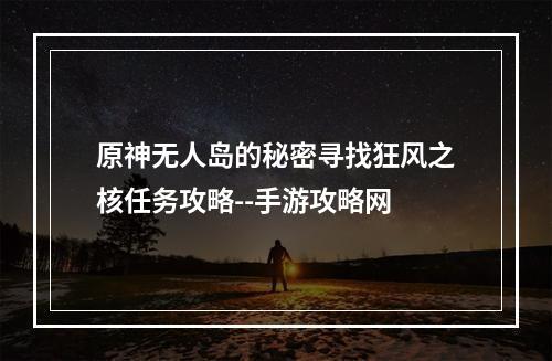 原神无人岛的秘密寻找狂风之核任务攻略--手游攻略网