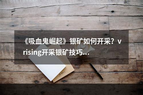 《吸血鬼崛起》银矿如何开采？v rising开采银矿技巧分享--手游攻略网