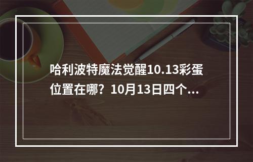 哈利波特魔法觉醒10.13彩蛋位置在哪？10月13日四个彩蛋位置大全[多图]--手游攻略网