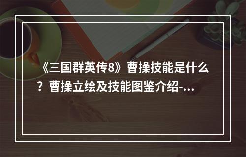 《三国群英传8》曹操技能是什么？曹操立绘及技能图鉴介绍--安卓攻略网