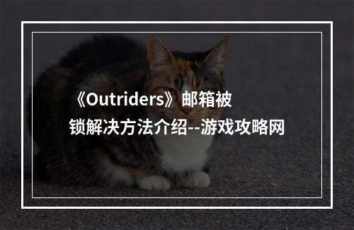 《Outriders》邮箱被锁解决方法介绍--游戏攻略网