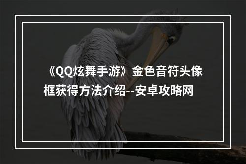 《QQ炫舞手游》金色音符头像框获得方法介绍--安卓攻略网