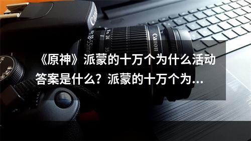 《原神》派蒙的十万个为什么活动答案是什么？派蒙的十万个为什么答案--安卓攻略网