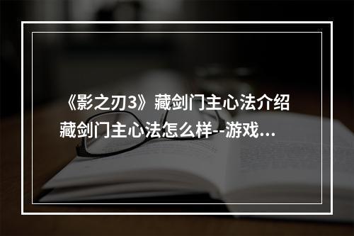 《影之刃3》藏剑门主心法介绍 藏剑门主心法怎么样--游戏攻略网