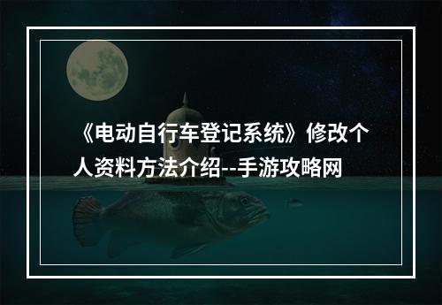 《电动自行车登记系统》修改个人资料方法介绍--手游攻略网