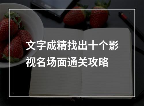 文字成精找出十个影视名场面通关攻略