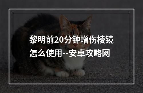 黎明前20分钟增伤棱镜怎么使用--安卓攻略网