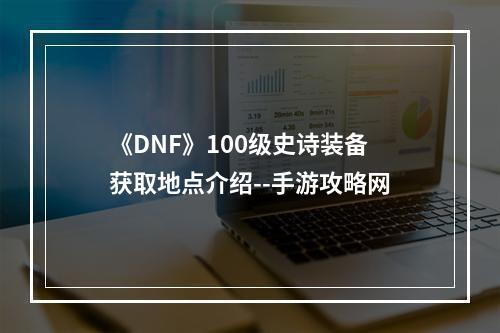 《DNF》100级史诗装备获取地点介绍--手游攻略网