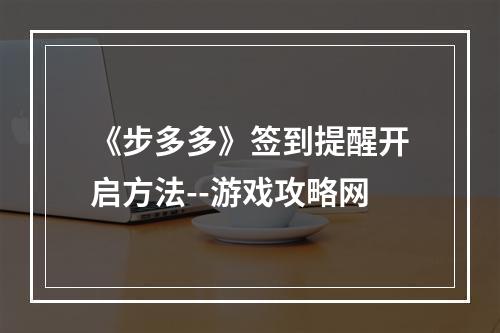 《步多多》签到提醒开启方法--游戏攻略网