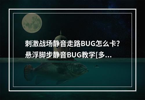 刺激战场静音走路BUG怎么卡？悬浮脚步静音BUG教学[多图]--手游攻略网