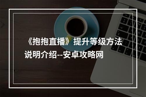 《抱抱直播》提升等级方法说明介绍--安卓攻略网