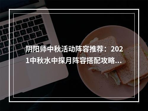 阴阳师中秋活动阵容推荐：2021中秋水中探月阵容搭配攻略[多图]--安卓攻略网